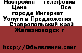 Настройка IP телефонии › Цена ­ 5000-10000 - Все города Интернет » Услуги и Предложения   . Ставропольский край,Железноводск г.